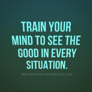 Train your mind to see the good in every situation