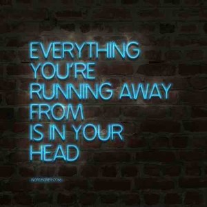everything you're running away from is inside your head